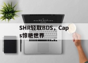开云体育入口-包含SHR轻取BDS，Caps惊艳世界的词条